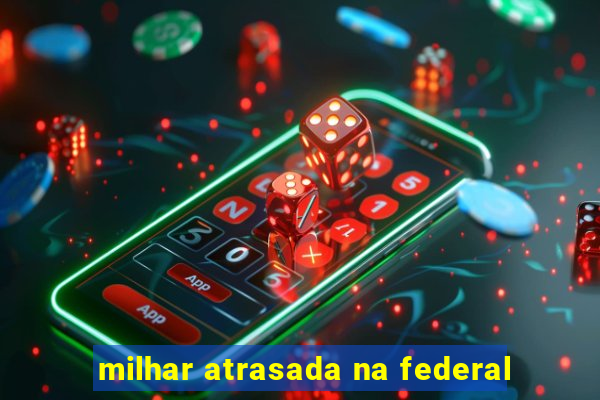 milhar atrasada na federal